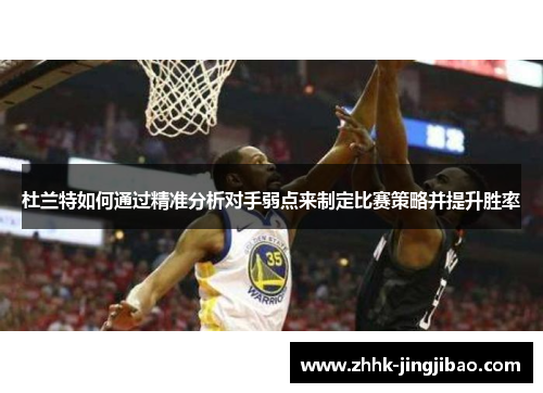 杜兰特如何通过精准分析对手弱点来制定比赛策略并提升胜率