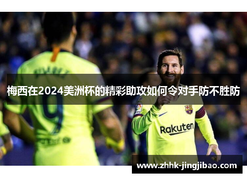 梅西在2024美洲杯的精彩助攻如何令对手防不胜防