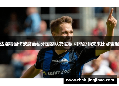 达洛特因伤缺席葡萄牙国家队友谊赛 可能影响未来比赛表现