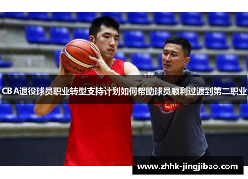CBA退役球员职业转型支持计划如何帮助球员顺利过渡到第二职业