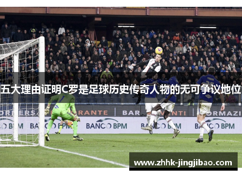 五大理由证明C罗是足球历史传奇人物的无可争议地位