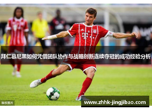 拜仁慕尼黑如何凭借团队协作与战略创新连续夺冠的成功经验分析