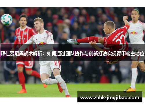 拜仁慕尼黑战术解析：如何通过团队协作与创新打法实现德甲霸主地位