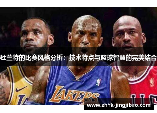 杜兰特的比赛风格分析：技术特点与篮球智慧的完美结合