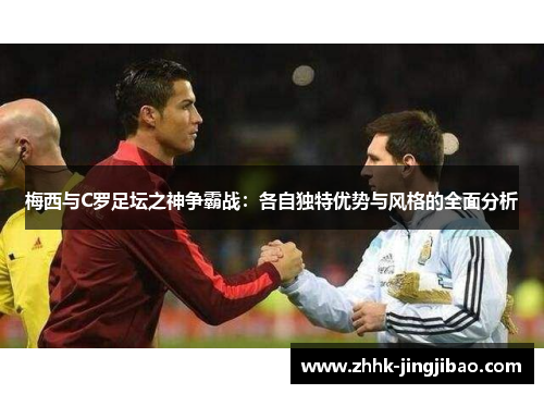 梅西与C罗足坛之神争霸战：各自独特优势与风格的全面分析