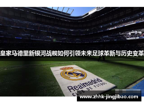 皇家马德里新银河战舰如何引领未来足球革新与历史变革