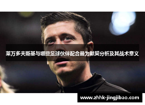 莱万多夫斯基与哪些足球伙伴配合最为默契分析及其战术意义
