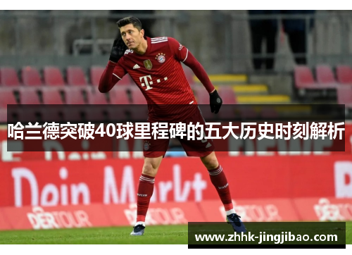 哈兰德突破40球里程碑的五大历史时刻解析