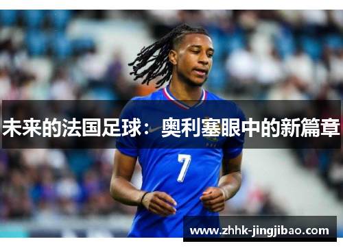 未来的法国足球：奥利塞眼中的新篇章