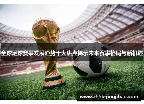 全球足球赛事发展趋势十大焦点揭示未来赛事格局与新机遇