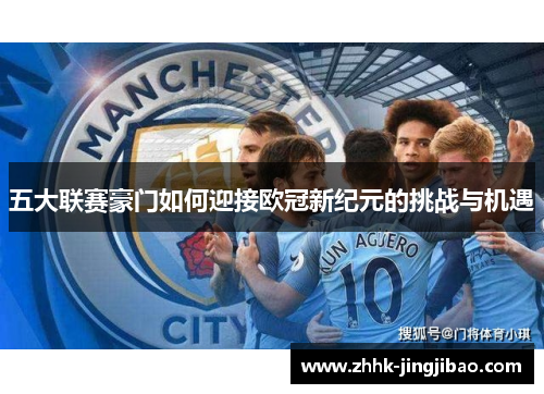 五大联赛豪门如何迎接欧冠新纪元的挑战与机遇
