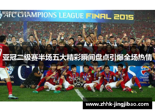 亚冠二级赛半场五大精彩瞬间盘点引爆全场热情