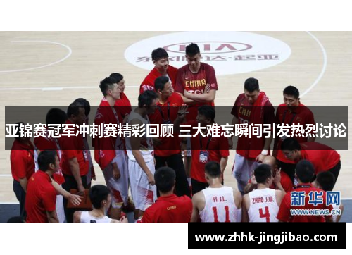 亚锦赛冠军冲刺赛精彩回顾 三大难忘瞬间引发热烈讨论