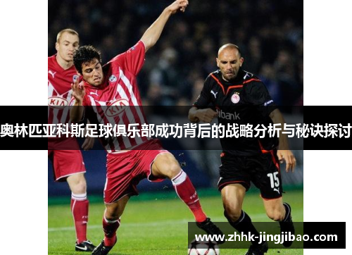 奥林匹亚科斯足球俱乐部成功背后的战略分析与秘诀探讨