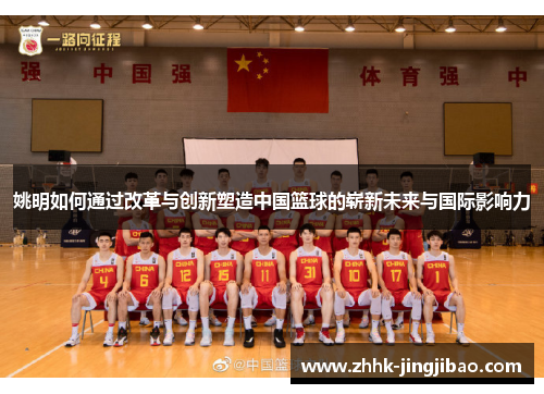姚明如何通过改革与创新塑造中国篮球的崭新未来与国际影响力
