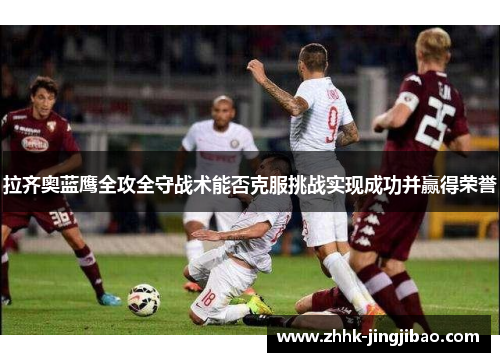 拉齐奥蓝鹰全攻全守战术能否克服挑战实现成功并赢得荣誉