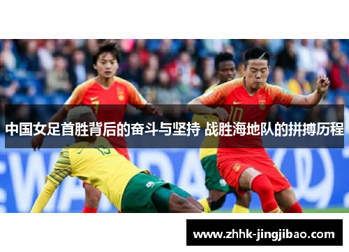 中国女足首胜背后的奋斗与坚持 战胜海地队的拼搏历程