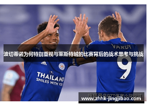 波切蒂诺为何特别重视与莱斯特城的比赛背后的战术思考与挑战
