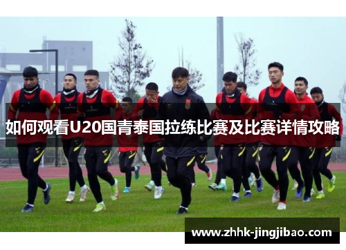 如何观看U20国青泰国拉练比赛及比赛详情攻略