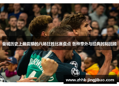 曼城历史上最震撼的八场狂胜比赛盘点 各种意外与经典时刻回顾