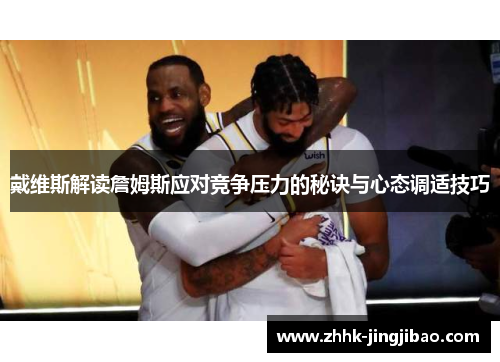 戴维斯解读詹姆斯应对竞争压力的秘诀与心态调适技巧