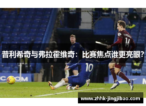普利希奇与弗拉霍维奇：比赛焦点谁更亮眼？