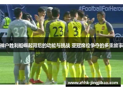 神户胜利船崛起背后的动能与挑战 亚冠席位争夺的多重故事
