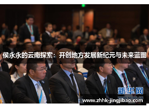 侯永永的云南探索：开创地方发展新纪元与未来蓝图