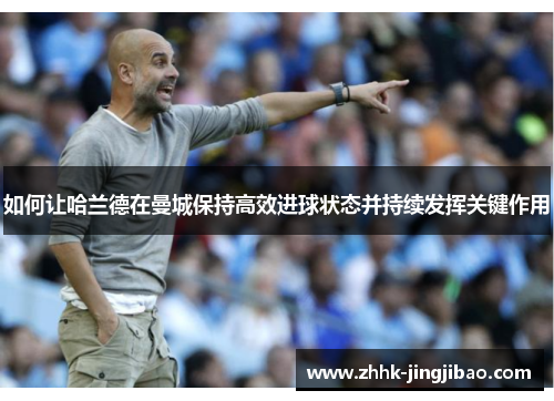 如何让哈兰德在曼城保持高效进球状态并持续发挥关键作用