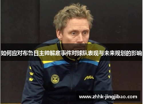 如何应对布鲁日主帅解雇事件对球队表现与未来规划的影响