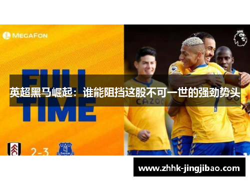 英超黑马崛起：谁能阻挡这股不可一世的强劲势头