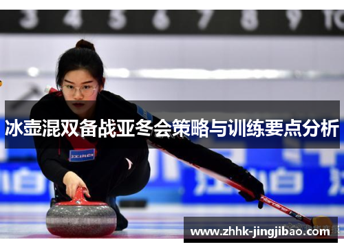 冰壶混双备战亚冬会策略与训练要点分析