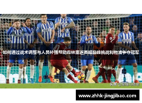如何通过战术调整与人员补强帮助森林重返英超巅峰挑战利物浦争夺冠军
