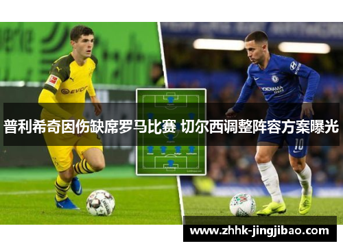 普利希奇因伤缺席罗马比赛 切尔西调整阵容方案曝光