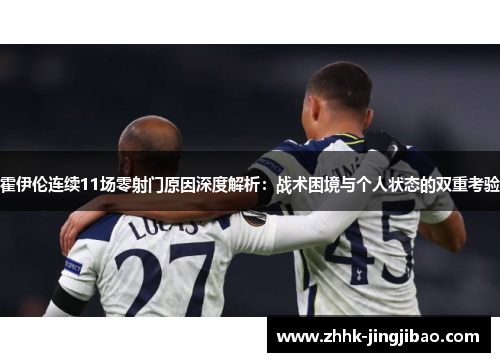 霍伊伦连续11场零射门原因深度解析：战术困境与个人状态的双重考验