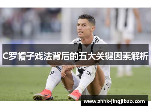 C罗帽子戏法背后的五大关键因素解析