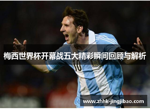 梅西世界杯开幕战五大精彩瞬间回顾与解析