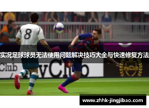 实况足球球员无法使用问题解决技巧大全与快速修复方法