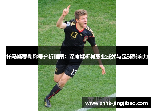 托马斯穆勒称号分析指南：深度解析其职业成就与足球影响力