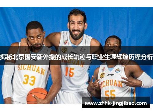 揭秘北京国安新外援的成长轨迹与职业生涯辉煌历程分析