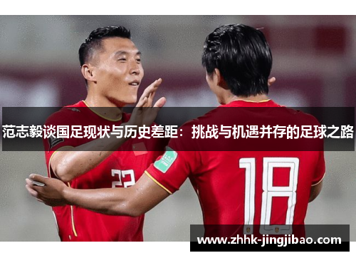 范志毅谈国足现状与历史差距：挑战与机遇并存的足球之路